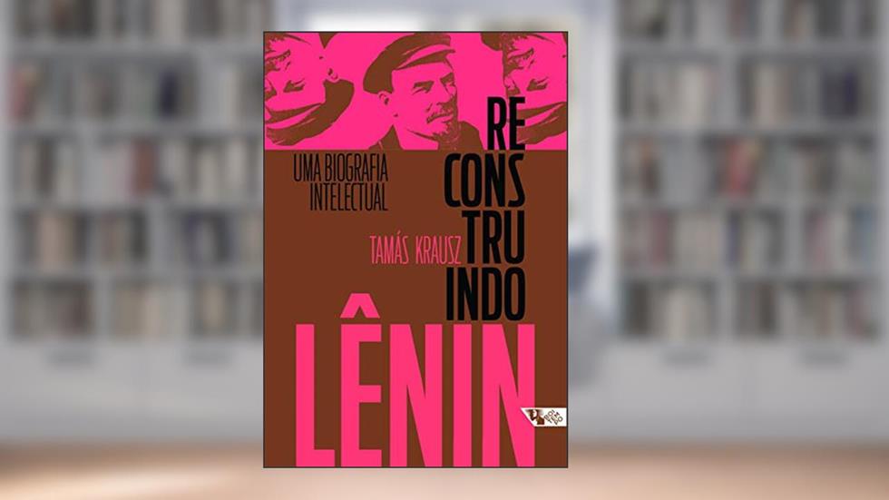 Reconstruindo Lênin: uma Biografia Intelectual, do autor Tamás Krausz