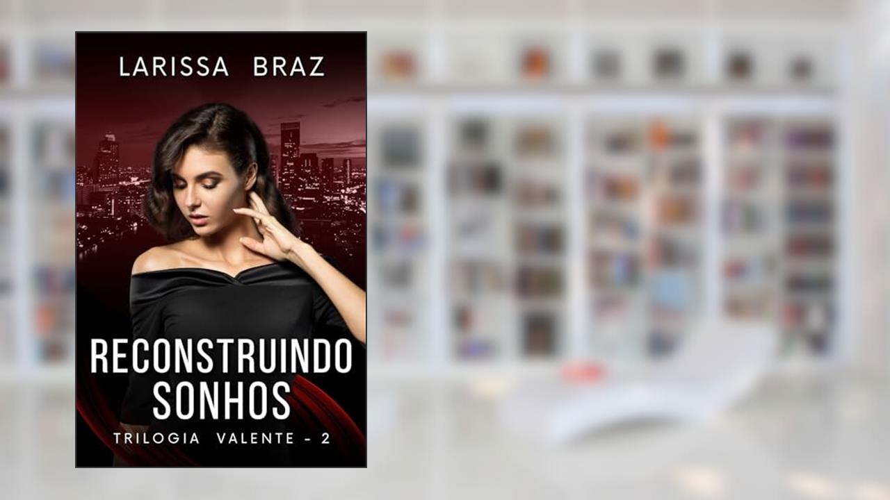Reconstruindo Sonhos - Livro 2 (Trilogia Valente), do autor LARISSA BRAZ