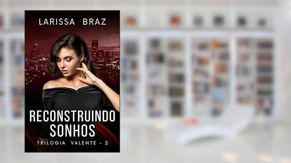 Reconstruindo Sonhos - Livro 2 (Trilogia Valente), do autor LARISSA BRAZ