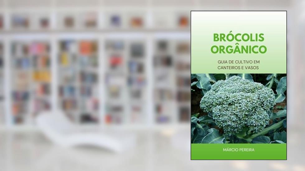 Brócolis Orgânico: Guia de Cultivo em Canteiros e Vasos, do autor Márcio Pereira