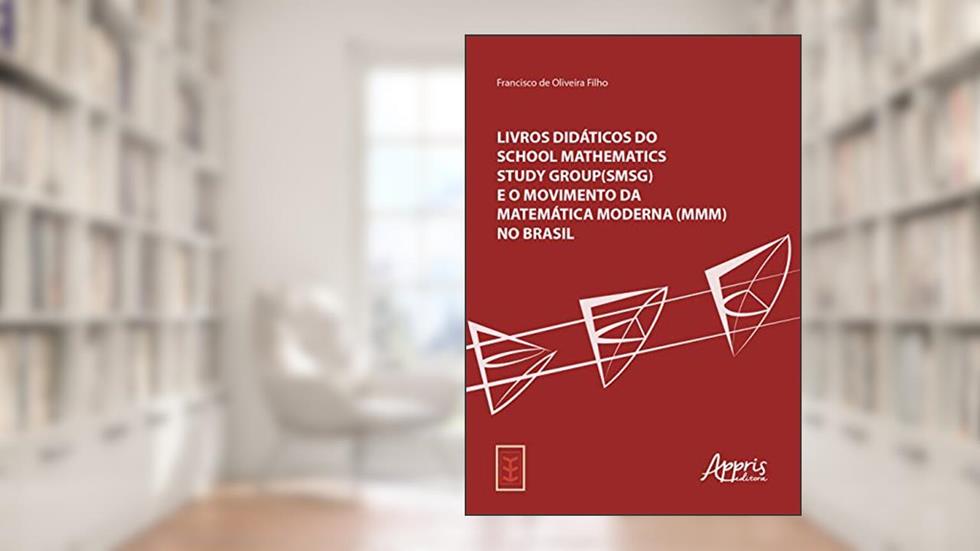 Livros didáticos do School Mathematics Study Group (SMSG) e o Movimento da Matemática Moderna (MMM) no Brasil, do autor Francisco de Oliveira Filho
