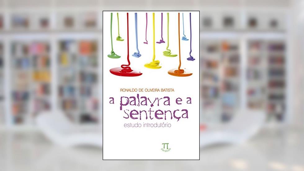 A Palavra e a Sentença. Estudo Introdutório, do autor Ronaldo de Oliveira Batista