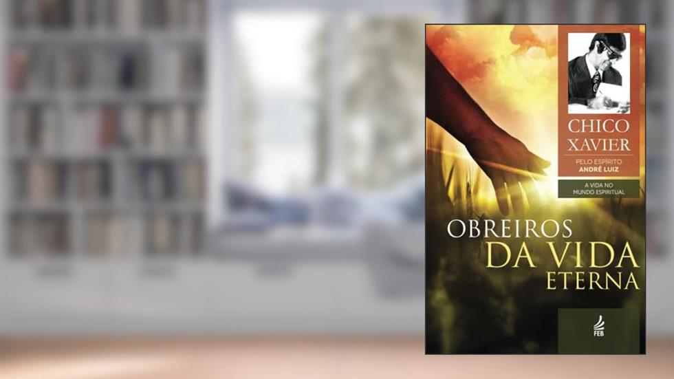 Obreiros da Vida Eterna: A Vida no Mundo Espiritual (Portuguese Edition), do autor Francisco Candido Xavier; Andre Luiz