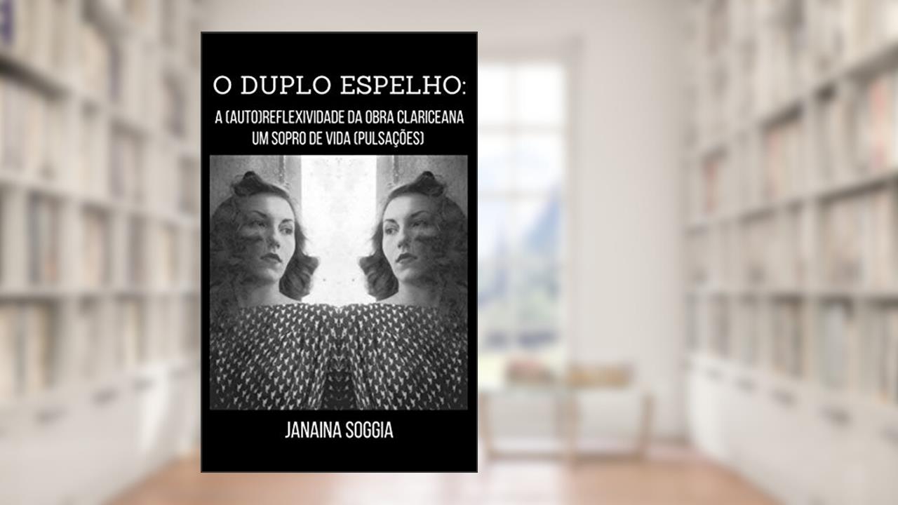 O duplo espelho : A (auto)reflexividade da obra clariceana em Um sopro de vida (Pulsações) (Literatura Comentada), do autor Janaina Soggia