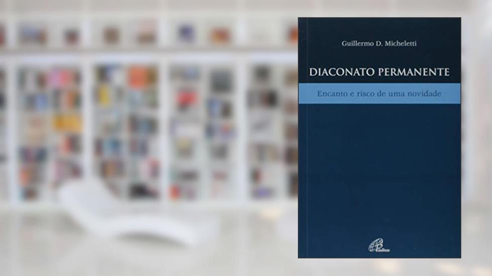 Diaconato permanente: Encanto e risco de uma novidade, do autor Pe. Guillermo D. Micheletti