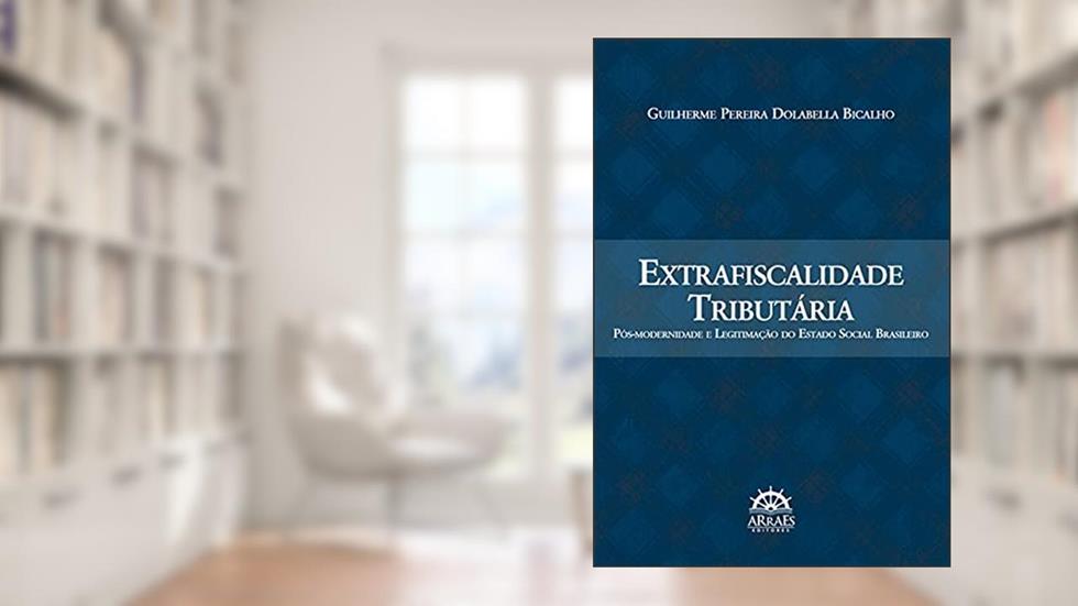 Extrafiscalidade Tributária: Pós-modernidade e Legitimação do Estado Social Brasileiro, do autor Guilherme Pereira Dolabella Bicalho