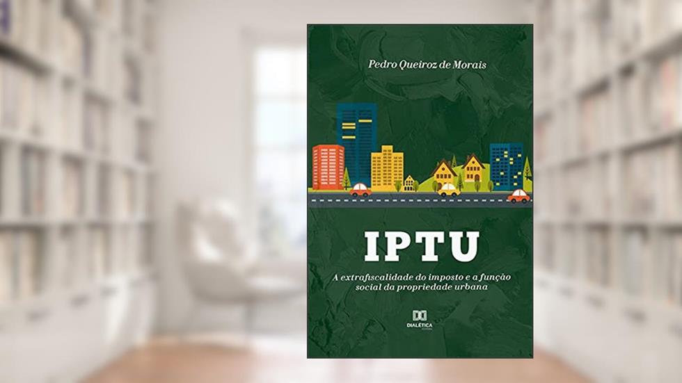 IPTU: a extrafiscalidade do imposto e a função social da propriedade urbana, do autor Pedro Queiroz de Morais