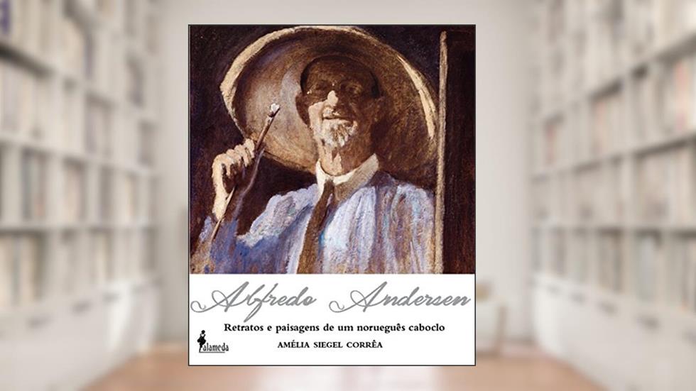 Alfredo Andersen: Retratos e Paisagens de um Norueguês Caboclo, do autor Amélia Siegel Corrêa