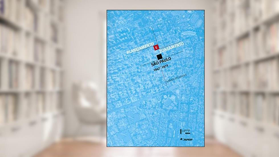 Planejamento e Zoneamento: São Paulo, 1947-1972 (Volume 1), do autor Sarah Feldman