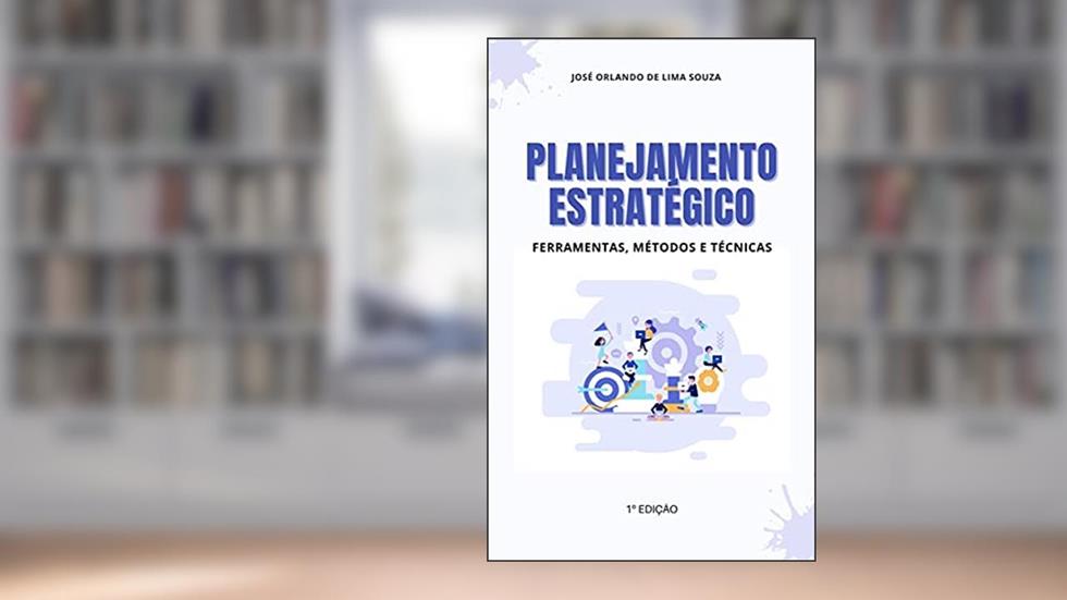 Planejamento Estratégico: Ferramentas, Métodos e Técnicas, do autor José Orlando de Lima Souza