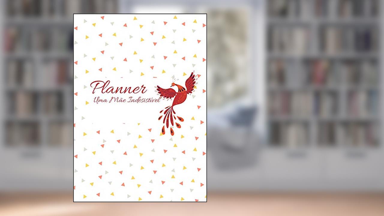 Planner Uma Mãe Indesistível - (Planner Uma Mãe Indesistível - Planejador Anual para imprimir em PDF Livro 2): Modelo Fênix, do autor Imoni Marinho