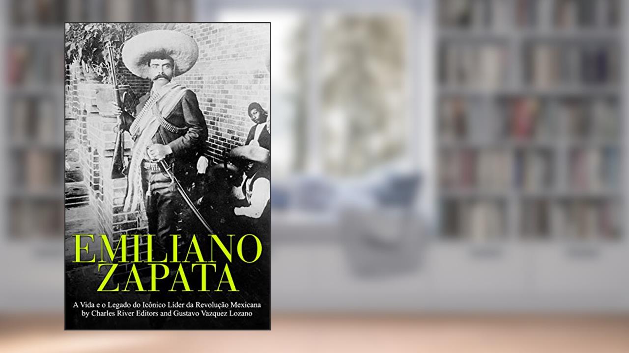Emiliano Zapata: A Vida e o Legado do Icônico Líder da Revolução Mexicana, do autor Charles River Editors; Gustavo Vazquez Lozano