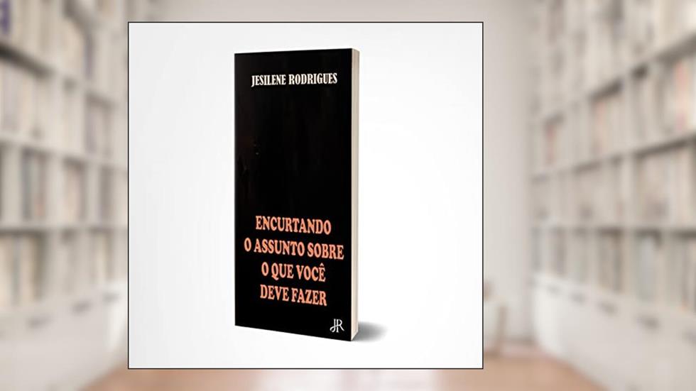 ENCURTANDO O ASSUNTO SOBRE O QUE VOCÊ DEVE SABER, do autor JESILENE RODRIGUES
