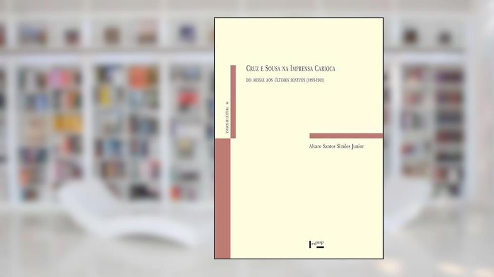 Cruz e Sousa na Imprensa Carioca: do "Missal" aos "Últimos Sonetos" (1893-1905), do autor Alvaro Santos Simões Junior