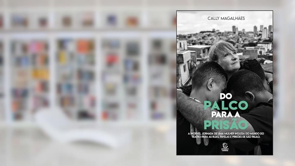 Do Palco Para a Prisão: A Incrível Jornada de uma Mulher Inglesa do Mundo do Teatro Para as Ruas, Favelas e Prisões de São Paulo, do autor Cally Magalhães