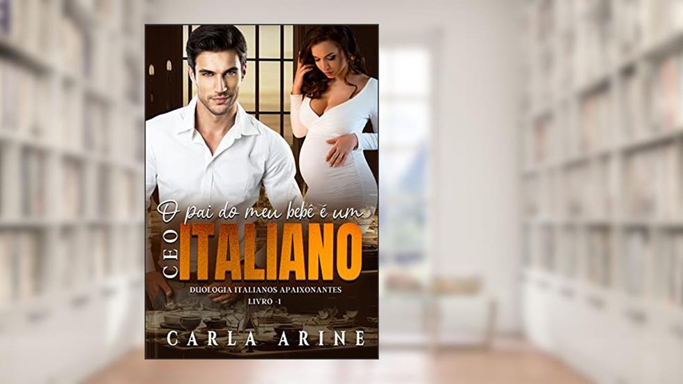 O Pai do Meu Bebê é um CEO Italiano: Duologia Italianos Apaixonantes - Livro 1 (Italianos Apaixonantes.), do autor Carla Arine