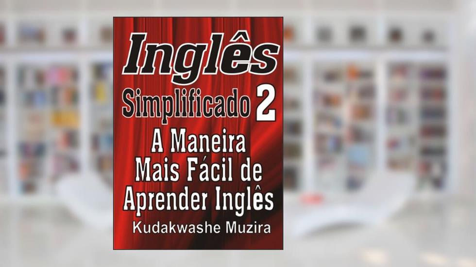 Inglês Simplificado 2 (A Maneira Mais Fácil de Aprender Inglês), do autor Kudakwashe Muzira