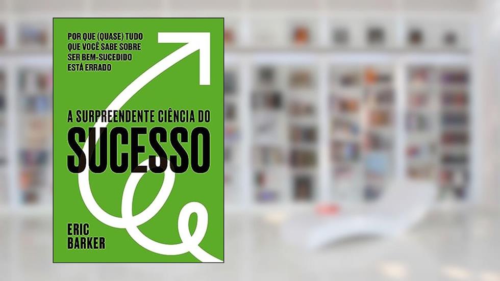 A surpreendente ciência do sucesso: Por que (quase) tudo que você sabe sobre ser bem-sucedido está errado, do autor Eric Barker