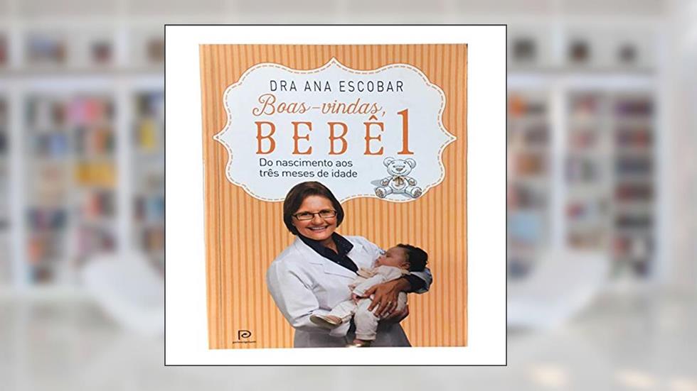 Boas-vindas, bebê 1: Do nascimento aos três meses de idade, do autor Dra Ana Escobar