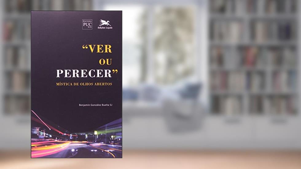 Ver ou Perecer. Mística de Olhos Abertos. Oração, do autor Benjamín González Buelta