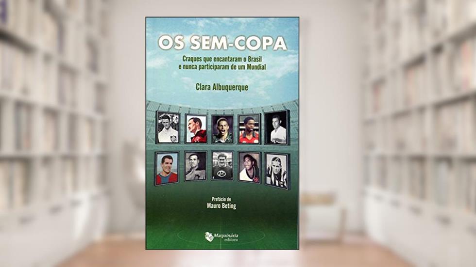 Os sem Copa. Craques que Encantaram o Brasil e Nunca Participaram de Um Mundial, do autor Clara Albuquerque