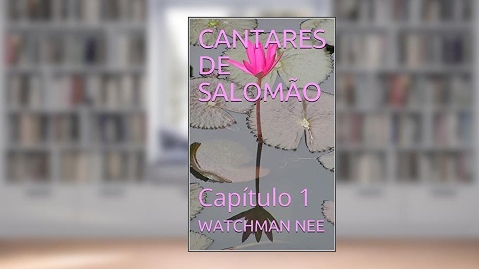 CANTARES DE SALOMÃO: Capítulo 1, do autor WATCHMAN NEE