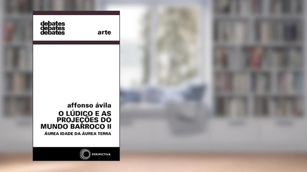 O lúdico e as projeções do mundo barroco II: Áurea idade da áurea terra: 2, do autor Affonso Avila