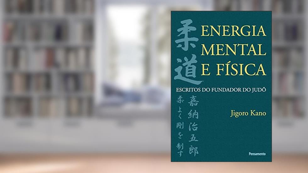 Energia Mental e Física: Escritos do Fundador do Judô, do autor Jigoro Kano