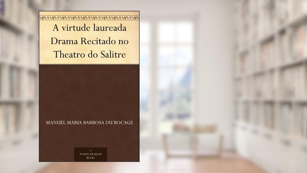 A virtude laureada Drama Recitado no Theatro do Salitre, do autor Manuel Maria Barbosa du Bocage