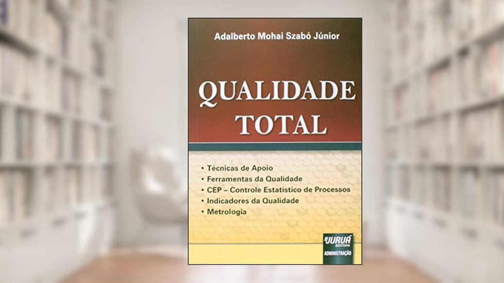 Qualidade Total - Técnicas de Apoio - Ferramentas da Qualidade - CEP - Controle Estatístico de Processos - Indicadores da Qualidade - Metrologia, do autor Adalberto Mohai Szabó Júnior