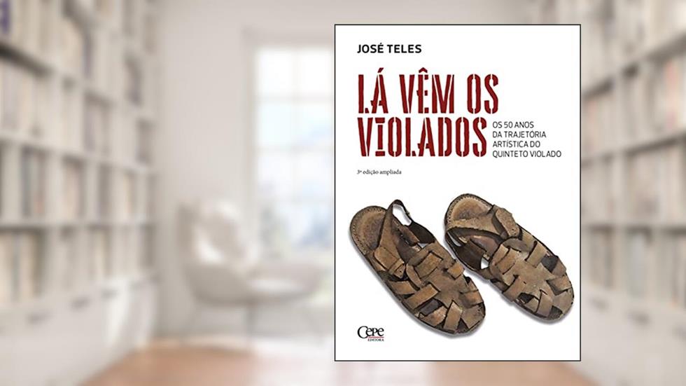 Lá vêm os violados: Os 50 anos da trajetória artística do Quinteto Violado, do autor José Teles