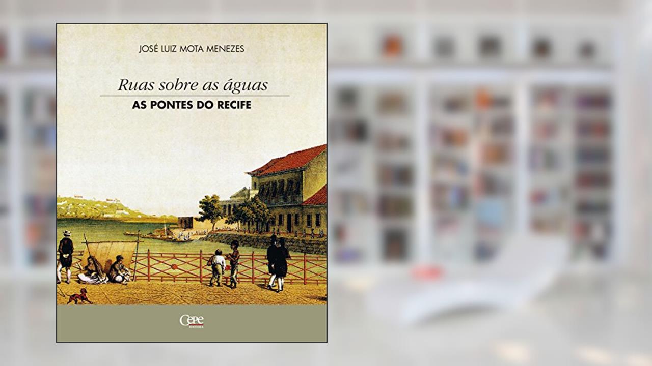 Ruas sobre as águas: as pontes do Recife, do autor José Luiz Mota Menezes