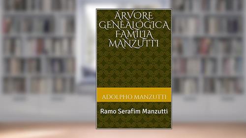 Capa de Árvore Genealógica Família Manzutti: Ramo: Serafim Manzutti, do autor Adolpho Manzutti