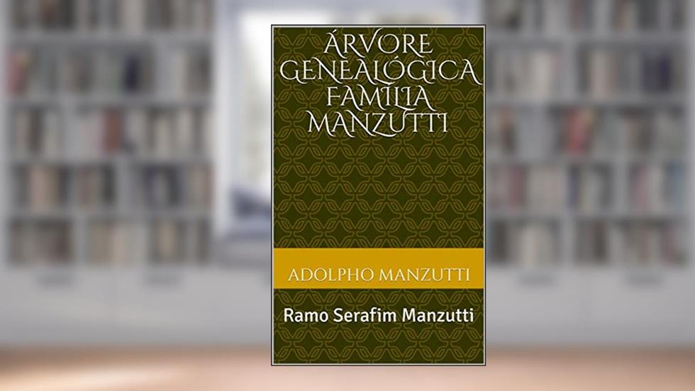 Árvore Genealógica Família Manzutti: Ramo: Serafim Manzutti, do autor Adolpho Manzutti