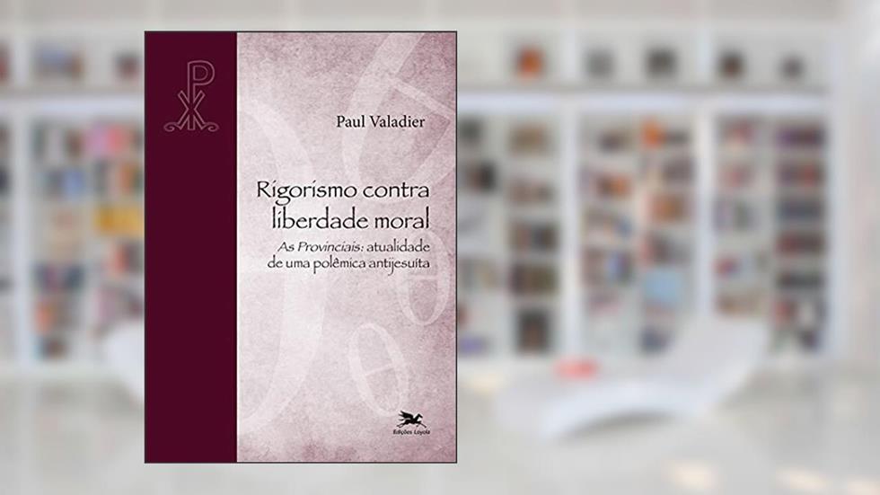 Rigorismo contra liberdade moral: As Provinciais: atualidade de uma polêmica, do autor Paul Valadier