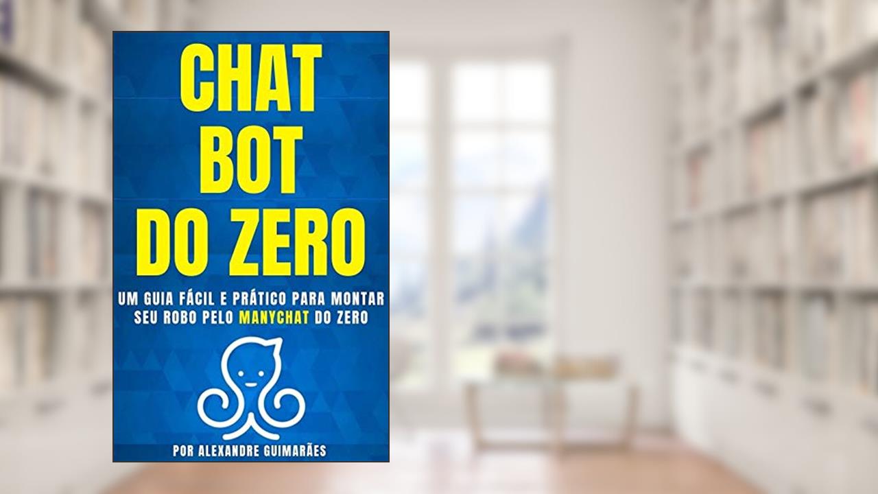 CHATBOT DO ZERO: Um guia fácil e prático para montar seu robô pelo MANYCHAT do zero, do autor Alexandre Guimaraes