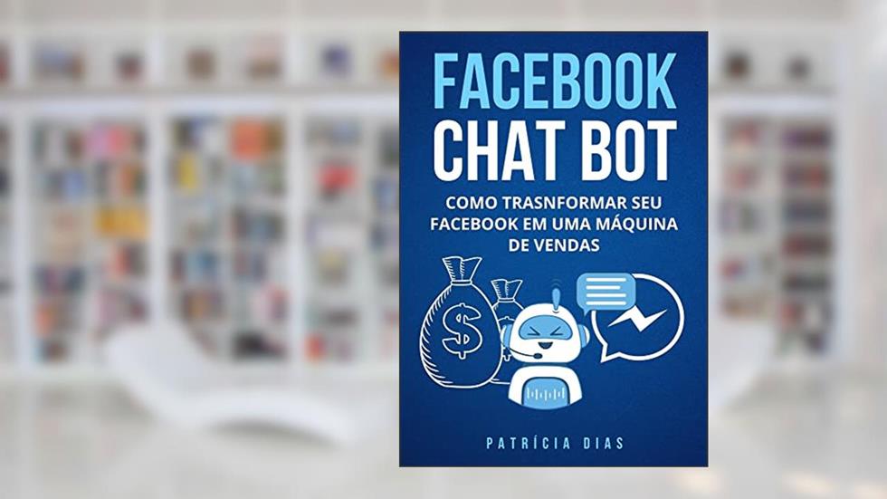 Facebook Chat Bot: Como transformar seu Facebook em uma Máquina de Vendas, do autor Patricia Dias