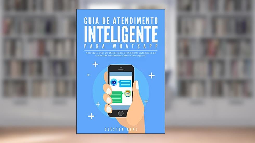 Guia de Atendimento Inteligente: Aprenda a criar um chatbot para atendimento automático de conversas instantâneas para o seu negócio., do autor Cleston Leal