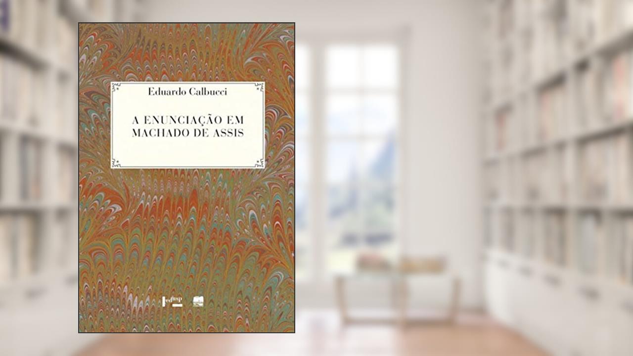 A Enunciação em Machado de Assis, do autor Eduardo Calbucci