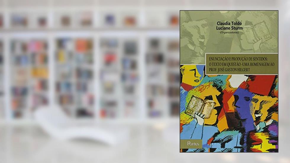 Enunciação e Produção de Sentidos. O Texto em Questão. Uma Homenagem ao Professor José Gaston Hilgert, do autor Claudia Toldo