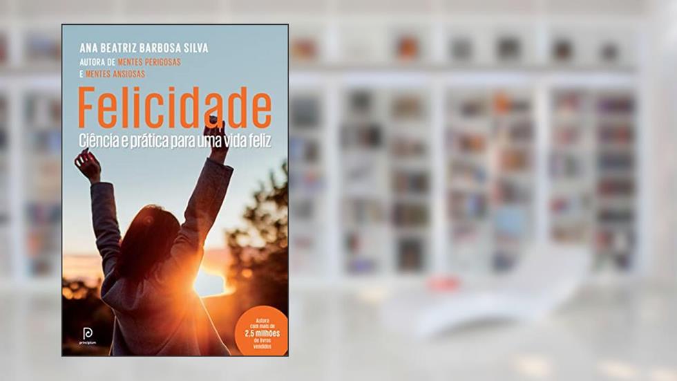 Felicidade: Ciência e prática para uma vida feliz, do autor Dra. Ana Beatriz Barbosa Silva