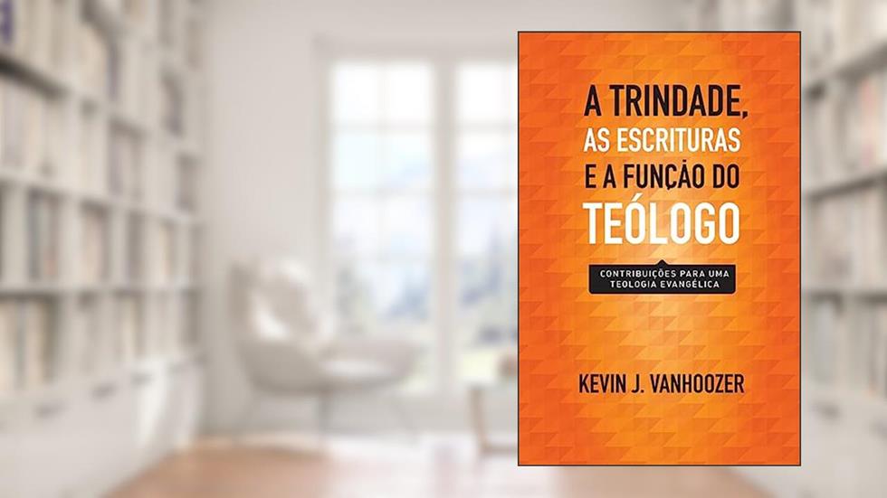 Trindade, as Escrituras e a Função do Teólogo, a, do autor Kevin J. Vanhoozer