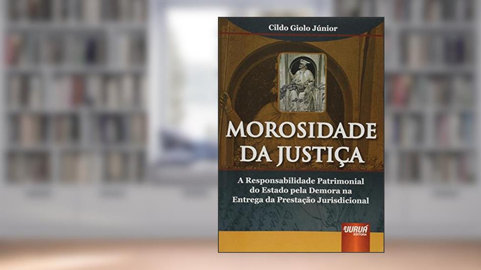 Morosidade da Justiça: A Responsabilidade Patrimonial do Estado pela Demora na Entrega da Prestação Jurisdicional, do autor Cildo Giolo Júnior