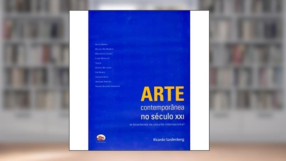 Arte Contemporânea no Século XXI. 10 Brasileiros no Circuito Internacional, do autor Ricardo Sardenberg