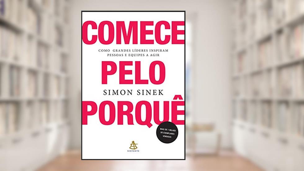 Comece pelo porquê: Como grandes líderes inspiram pessoas e equipes a agir, do autor Simon Sinek