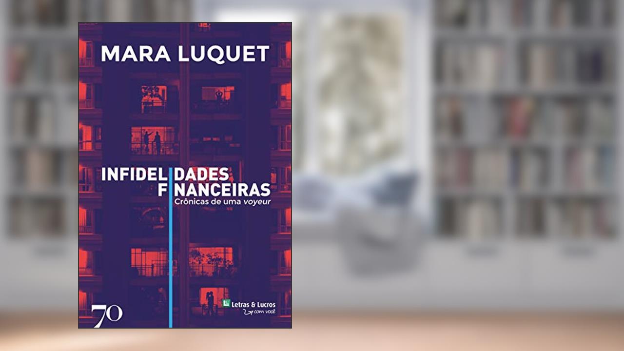 Infidelidades Financeiras: Crônicas de uma Voyeur, do autor Mara Luquet