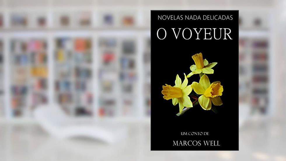 O Voyeur (Novelas Nada Delicadas Livro 3), do autor Marcos Well; Marcos Well