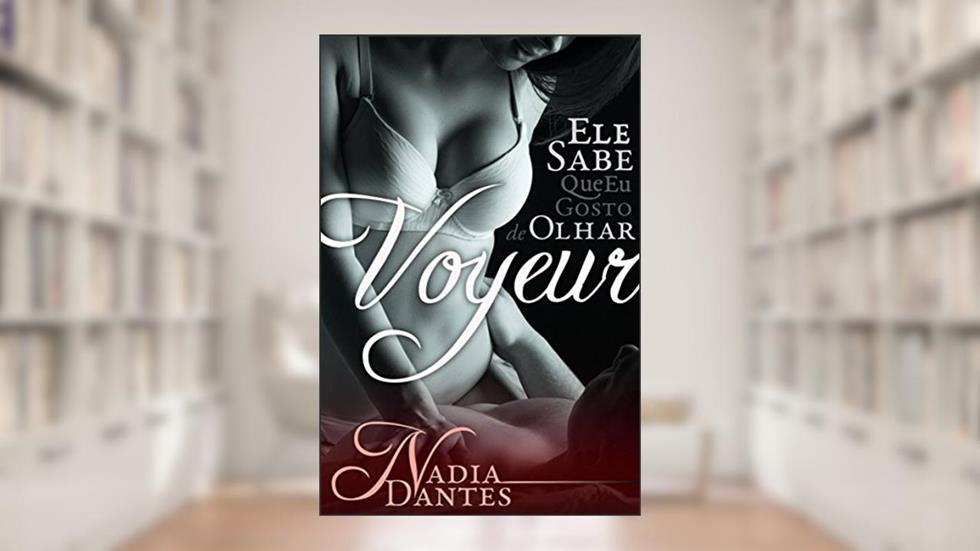 Voyeur: Ele Sabe Que Eu Gosto De Olhar (Ele Sabe #1), do autor Nadia Dantes