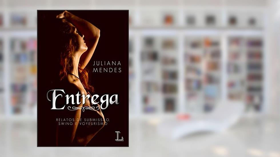Entrega: Relatos de Submissão, Swing e Voyeurismo., do autor Juliana Mendes