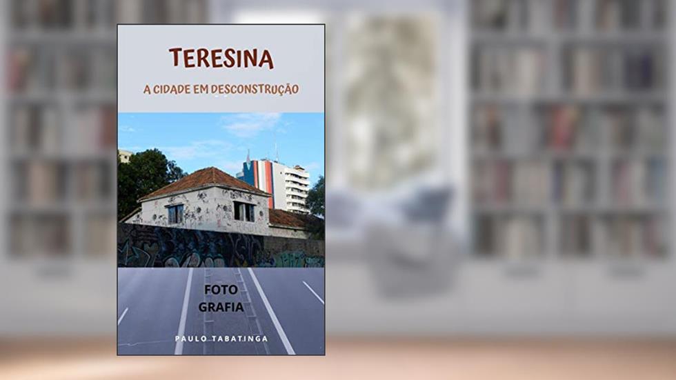 Teresina: A Cidade Em Desconstrução, do autor Paulo Tabatinga